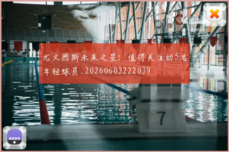 尤文图斯未来之星：值得关注的5名年轻球员_20260603222039