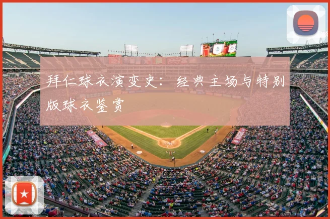 拜仁球衣演变史:经典主场与特别版球衣鉴赏
