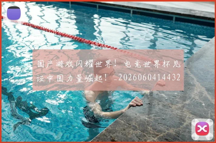 国产游戏闪耀世界!电竞世界杯见证中国力量崛起!_20260604144320