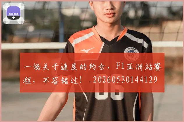 一场关于速度的约会,F1亚洲站赛程,不容错过!_20260530144129