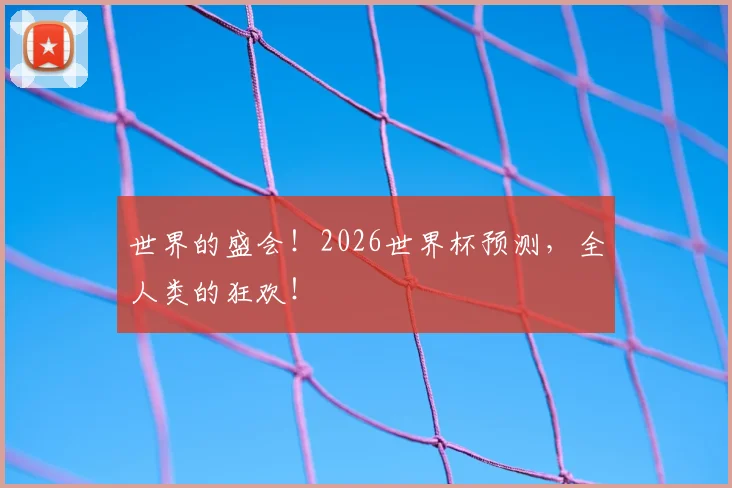 世界的盛会!2026世界杯预测,全人类的狂欢!
