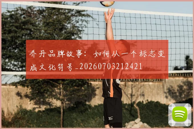 乔丹品牌故事:如何从一个标志变成文化符号_20260703212421
