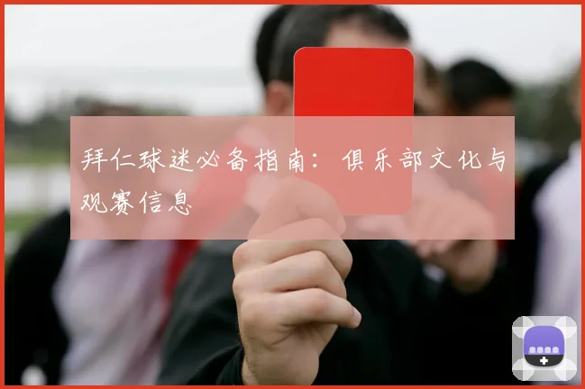 拜仁球迷必备指南:俱乐部文化与观赛信息