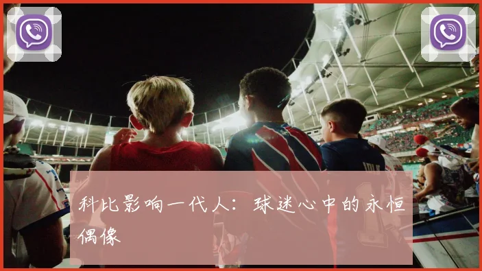 科比影响一代人：球迷心中的永恒偶像