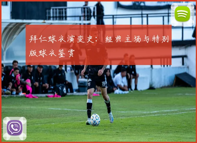 拜仁球衣演变史:经典主场与特别版球衣鉴赏