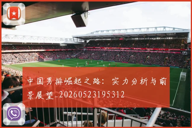 中国男排崛起之路:实力分析与前景展望_20260523195312