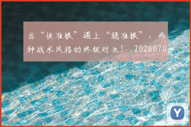当“快准狠”遇上“稳准狠”,两种战术风格的终极对决!_20260707152240