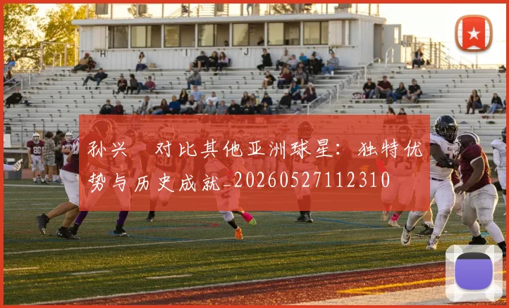 孙兴慜对比其他亚洲球星:独特优势与历史成就_20260527112310