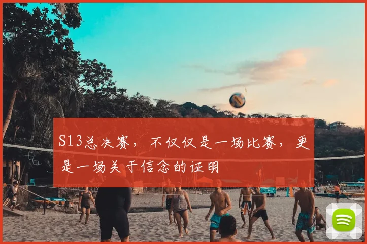 S13总决赛，不仅仅是一场比赛，更是一场关于信念的证明