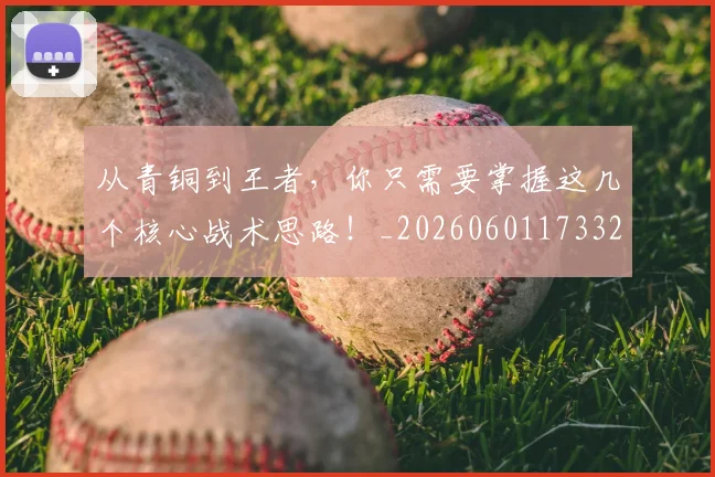 从青铜到王者,你只需要掌握这几个核心战术思路!_20260601173321_20260704165107