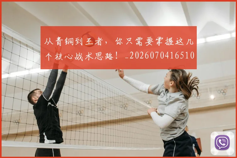 从青铜到王者，你只需要掌握这几个核心战术思路！_20260704165106