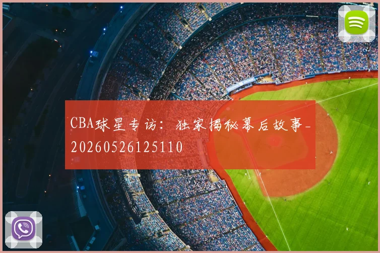 CBA球星专访：独家揭秘幕后故事_20260526125110