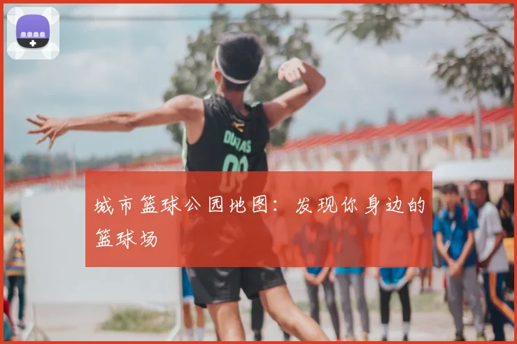 城市篮球公园地图:发现你身边的篮球场