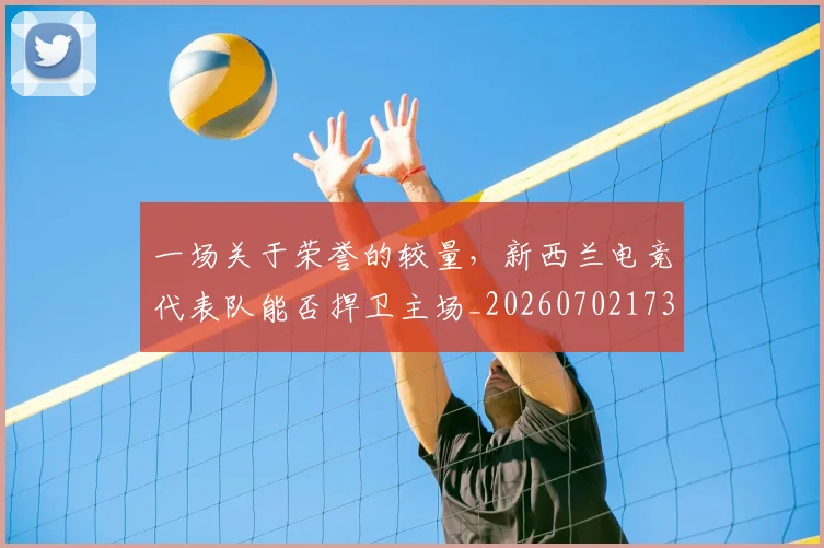 一场关于荣誉的较量，新西兰电竞代表队能否捍卫主场_20260702173428