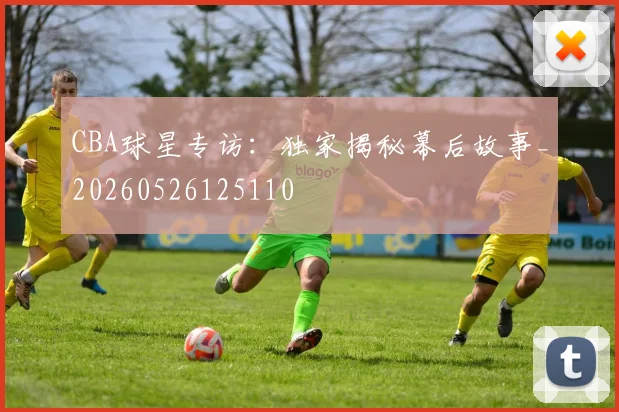 CBA球星专访：独家揭秘幕后故事_20260526125110