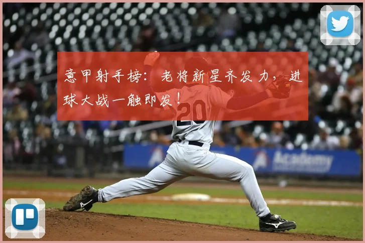 意甲射手榜:老将新星齐发力,进球大战一触即发!