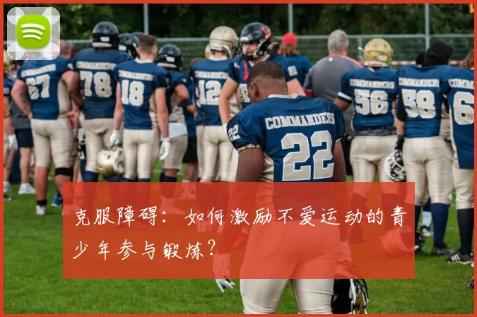 克服障碍：如何激励不爱运动的青少年参与锻炼？