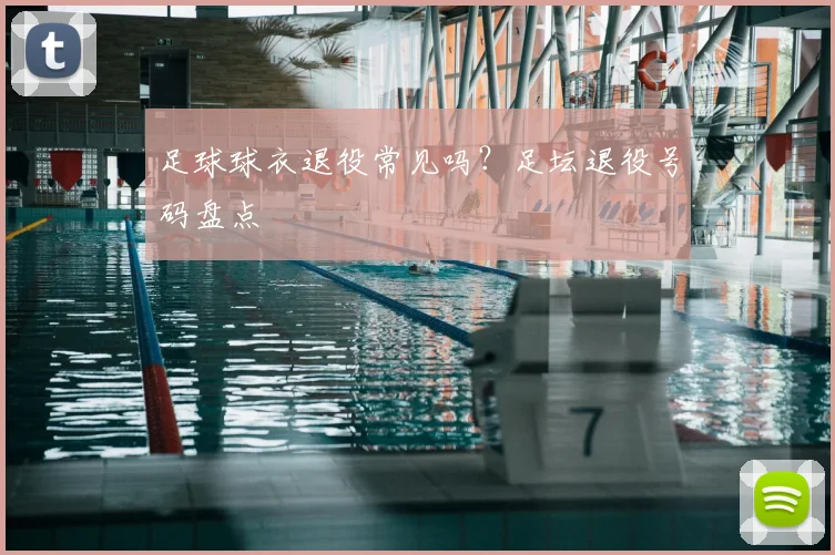 足球球衣退役常见吗?足坛退役号码盘点