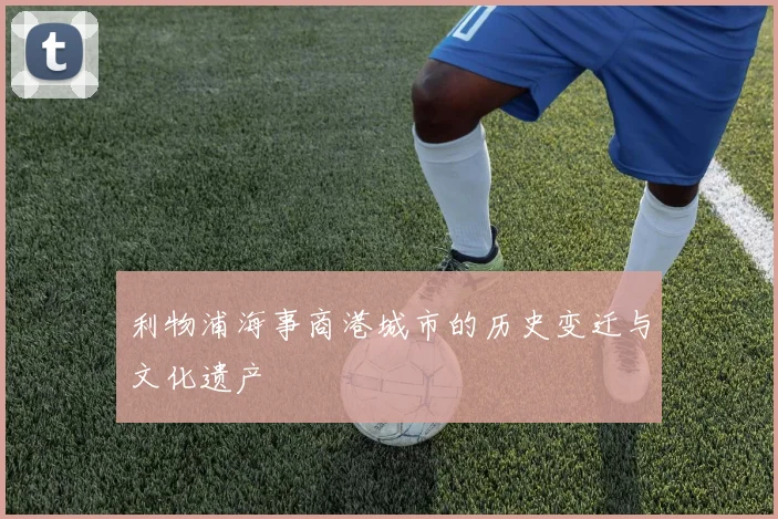 利物浦海事商港城市的历史变迁与文化遗产