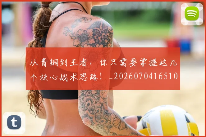 从青铜到王者,你只需要掌握这几个核心战术思路!_20260704165106