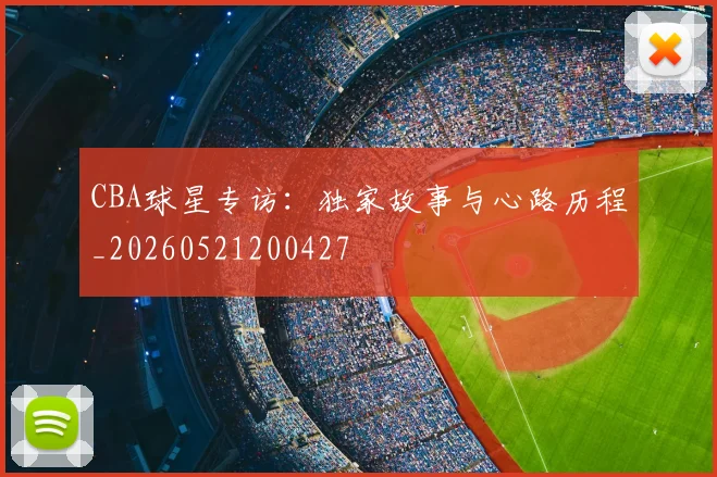 CBA球星专访：独家故事与心路历程_20260521200427