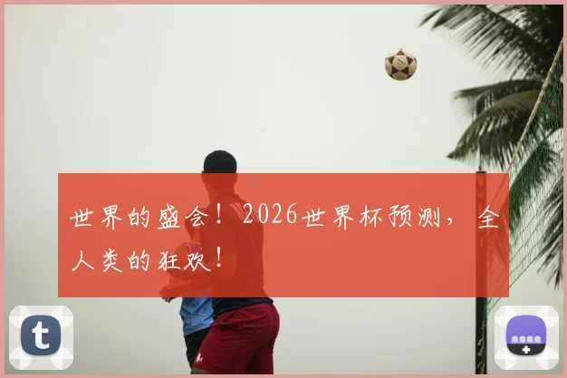 世界的盛会！2026世界杯预测，全人类的狂欢！