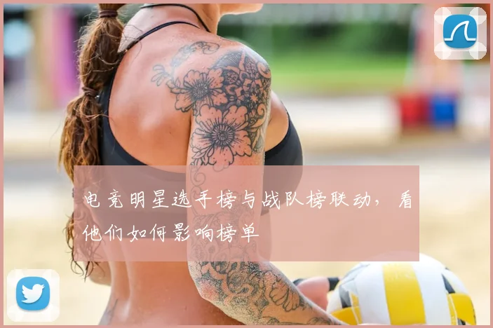 电竞明星选手榜与战队榜联动,看他们如何影响榜单